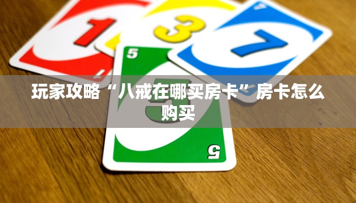 玩家攻略“八戒在哪买房卡”房卡怎么购买