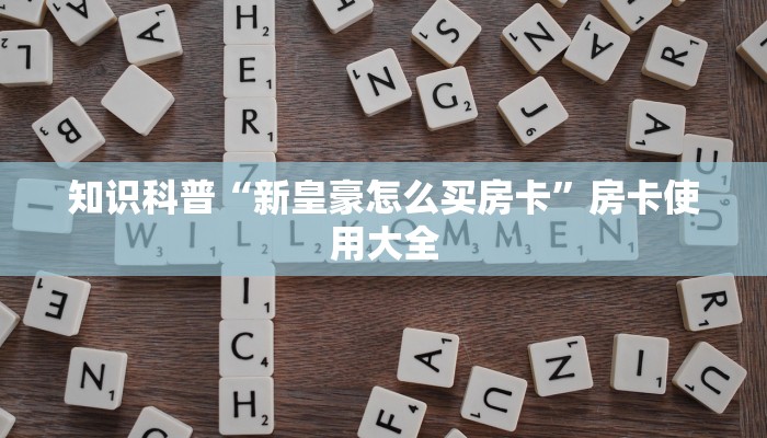 知识科普“新皇豪怎么买房卡”房卡使用大全