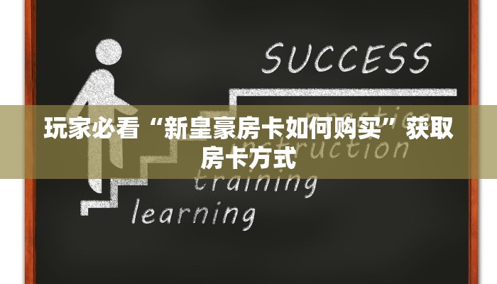 玩家必看“新皇豪房卡如何购买”获取房卡方式