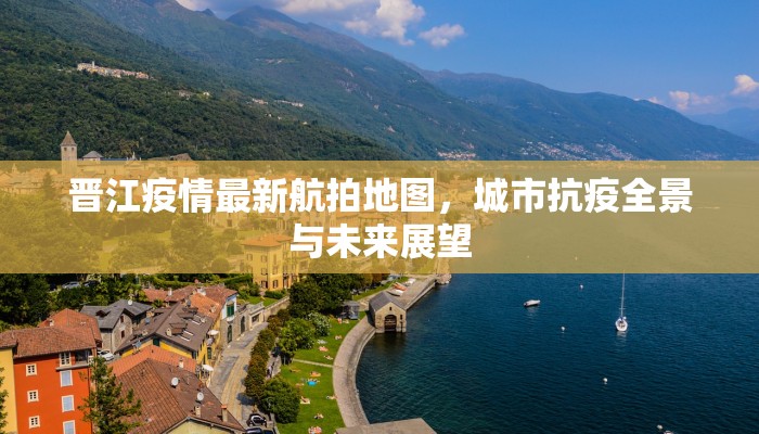 晋江疫情最新航拍地图，城市抗疫全景与未来展望