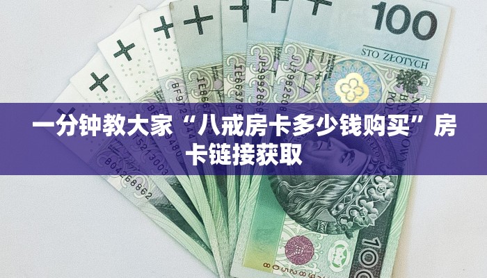 一分钟教大家“八戒房卡多少钱购买”房卡链接获取