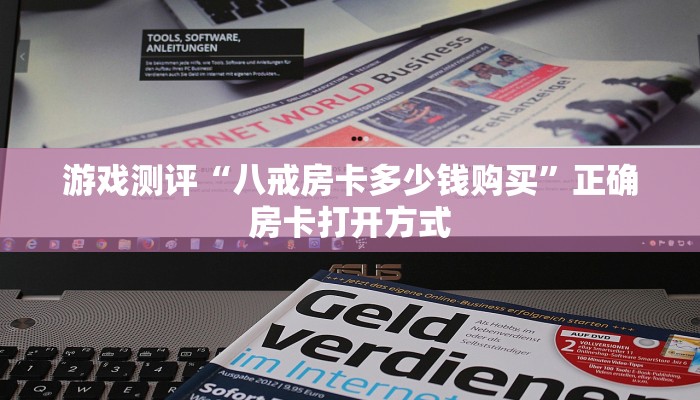 游戏测评“八戒房卡多少钱购买”正确房卡打开方式
