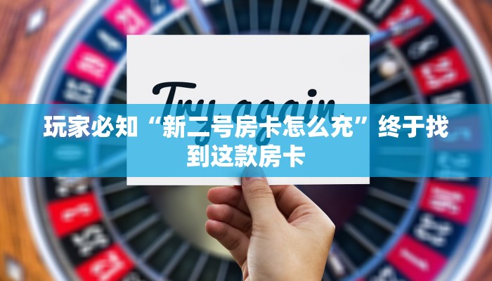 玩家必知“新二号房卡怎么充”终于找到这款房卡