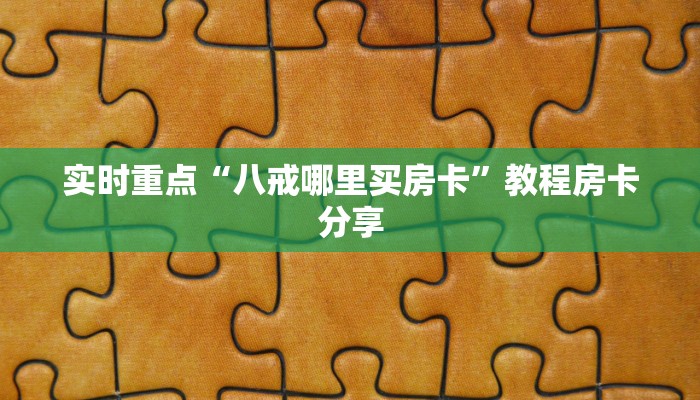 实时重点“八戒哪里买房卡”教程房卡分享