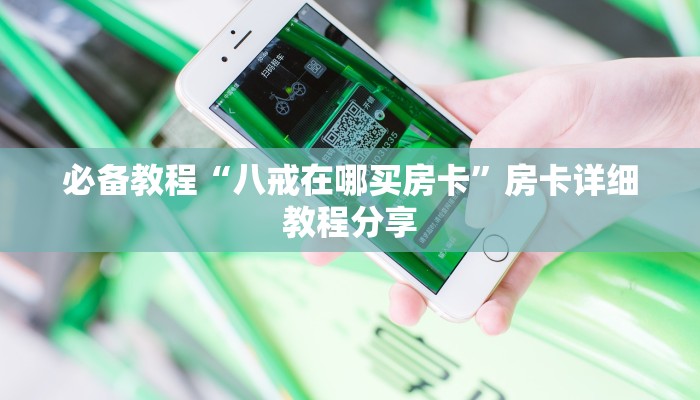 必备教程“八戒在哪买房卡”房卡详细教程分享