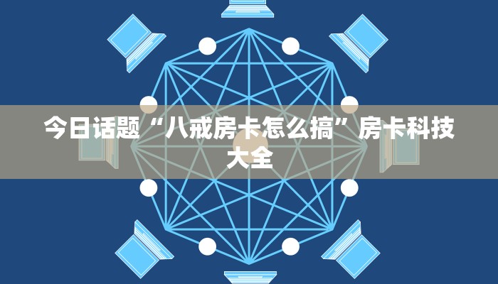 今日话题“八戒房卡怎么搞”房卡科技大全