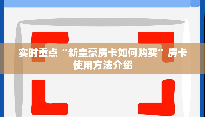实时重点“新皇豪房卡如何购买”房卡使用方法介绍