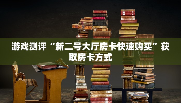 游戏测评“新二号大厅房卡快速购买”获取房卡方式