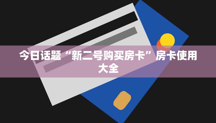 今日话题“新二号购买房卡”房卡使用大全