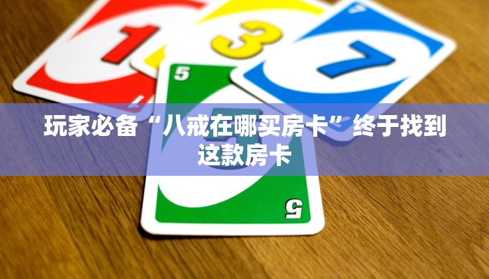 玩家必备“八戒在哪买房卡”终于找到这款房卡