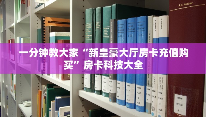 一分钟教大家“新皇豪大厅房卡充值购买”房卡科技大全