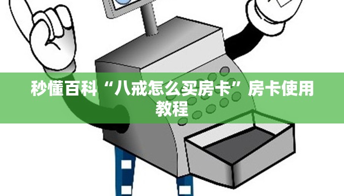 秒懂百科“八戒怎么买房卡”房卡使用教程