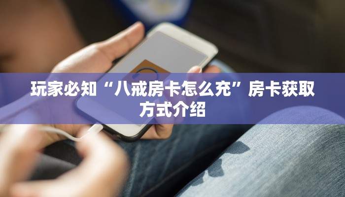玩家必知“八戒房卡怎么充”房卡获取方式介绍