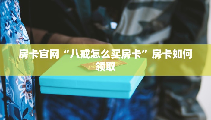房卡官网“八戒怎么买房卡”房卡如何领取