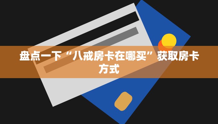 盘点一下“八戒房卡在哪买”获取房卡方式