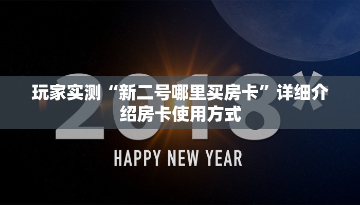 玩家实测“新二号哪里买房卡”详细介绍房卡使用方式