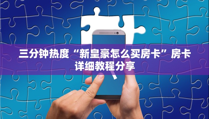 三分钟热度“新皇豪怎么买房卡”房卡详细教程分享