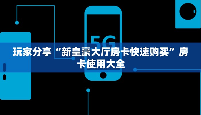 玩家分享“新皇豪大厅房卡快速购买”房卡使用大全
