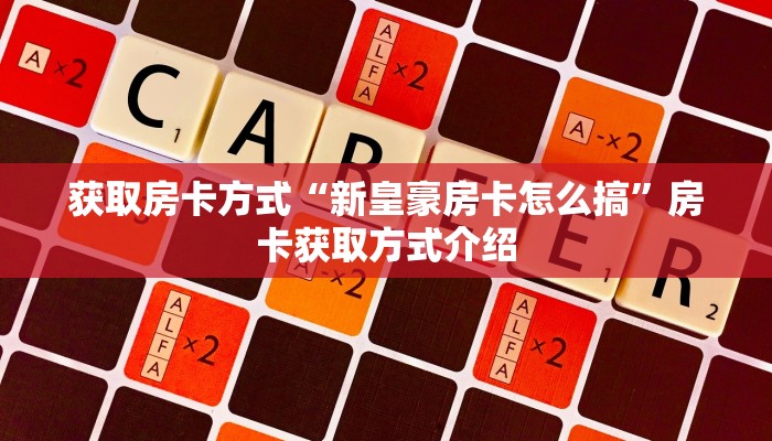 获取房卡方式“新皇豪房卡怎么搞”房卡获取方式介绍