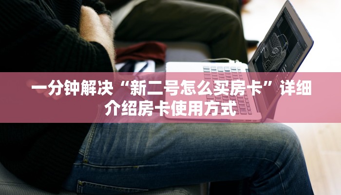 一分钟解决“新二号怎么买房卡”详细介绍房卡使用方式