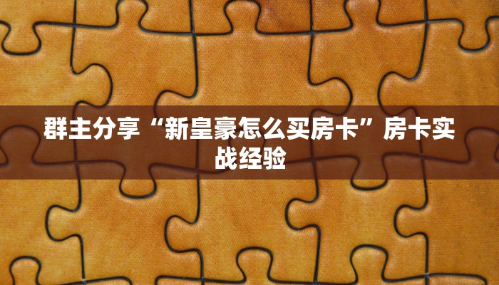 群主分享“新皇豪怎么买房卡”房卡实战经验