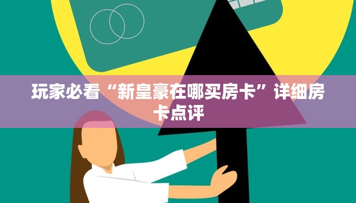 玩家必看“新皇豪在哪买房卡”详细房卡点评