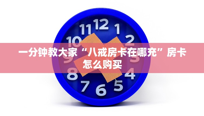一分钟教大家“八戒房卡在哪充”房卡怎么购买