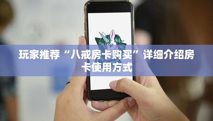 玩家推荐“八戒房卡购买”详细介绍房卡使用方式