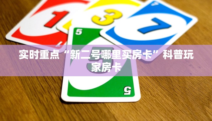 实时重点“新二号哪里买房卡”科普玩家房卡