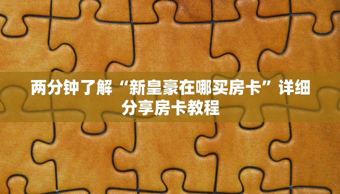两分钟了解“新皇豪在哪买房卡”详细分享房卡教程