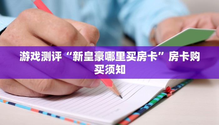 游戏测评“新皇豪哪里买房卡”房卡购买须知