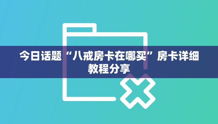 今日话题“八戒房卡在哪买”房卡详细教程分享