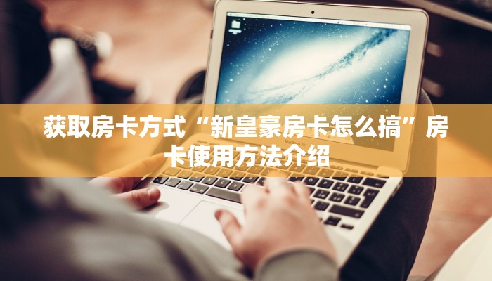 获取房卡方式“新皇豪房卡怎么搞”房卡使用方法介绍