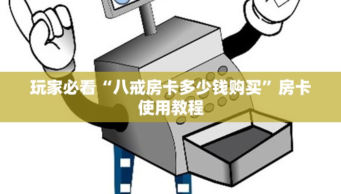 玩家必看“八戒房卡多少钱购买”房卡使用教程