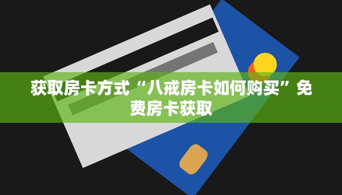 获取房卡方式“八戒房卡如何购买”免费房卡获取