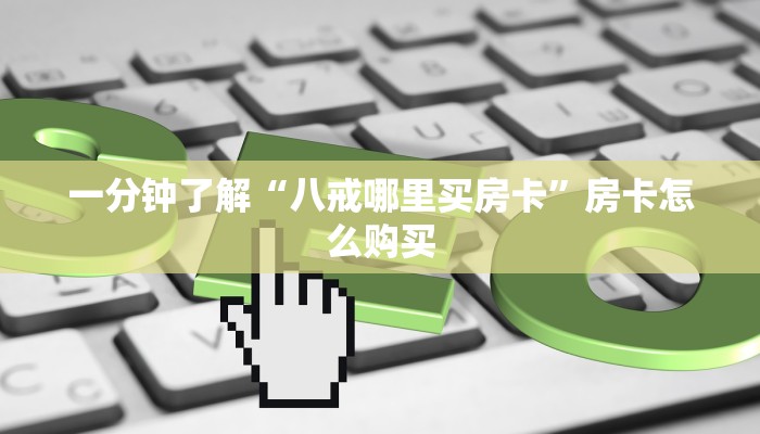 一分钟了解“八戒哪里买房卡”房卡怎么购买
