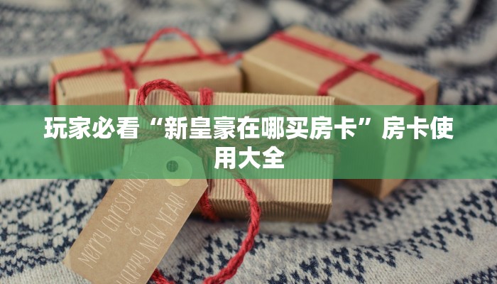 八分钟解决“新世界在哪买房卡”房卡详细教程分享