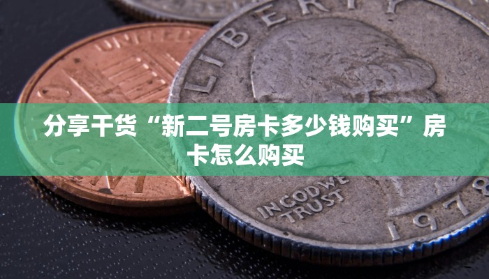 分享干货“新二号房卡多少钱购买”房卡怎么购买