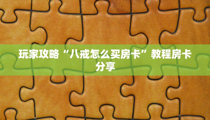 玩家攻略“八戒怎么买房卡”教程房卡分享