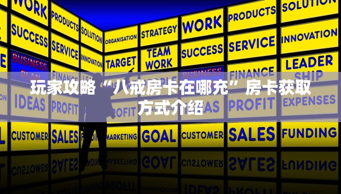 玩家攻略“八戒房卡在哪充”房卡获取方式介绍