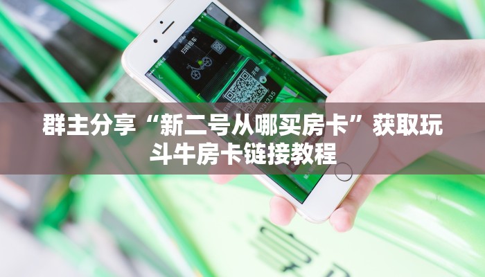 群主分享“新二号从哪买房卡”获取玩斗牛房卡链接教程