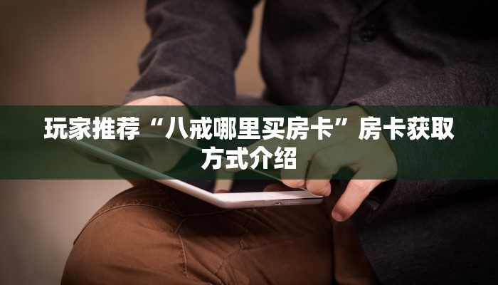 玩家推荐“八戒哪里买房卡”房卡获取方式介绍