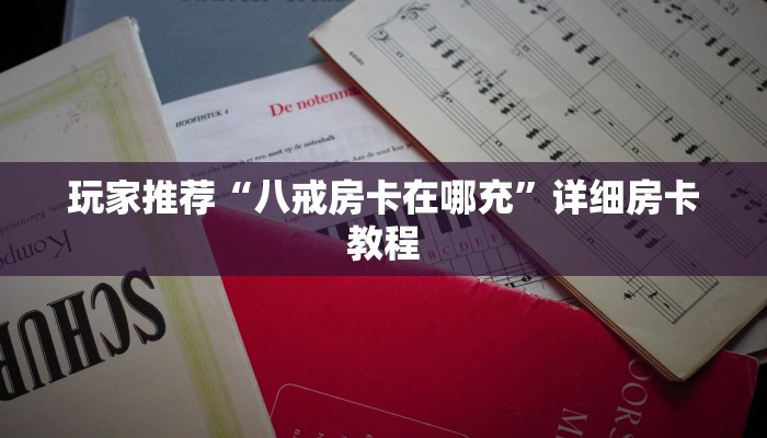 玩家推荐“八戒房卡在哪充”详细房卡教程