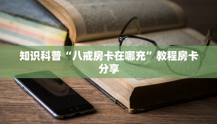知识科普“八戒房卡在哪充”教程房卡分享