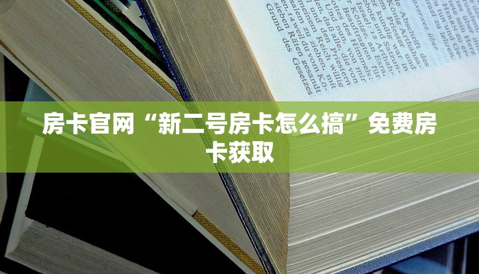 房卡官网“新二号房卡怎么搞”免费房卡获取