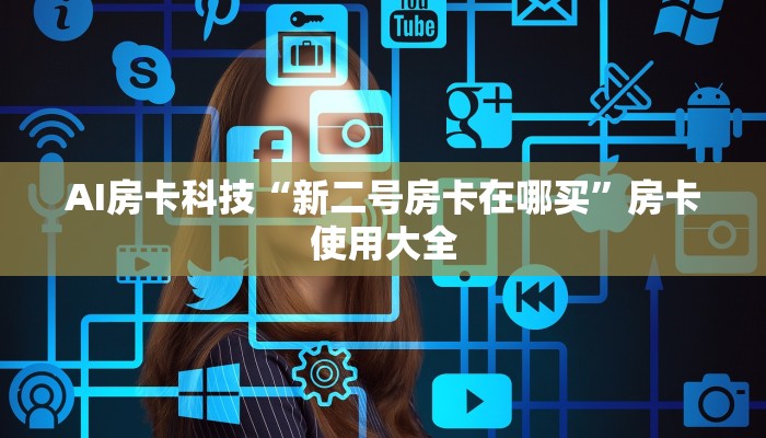 AI房卡科技“新二号房卡在哪买”房卡使用大全