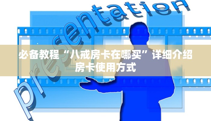 必备教程“八戒房卡在哪买”详细介绍房卡使用方式