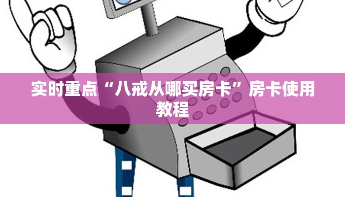 实时重点“八戒从哪买房卡”房卡使用教程