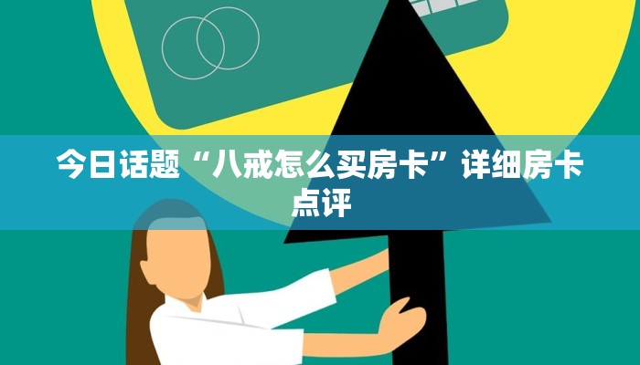 今日话题“八戒怎么买房卡”详细房卡点评