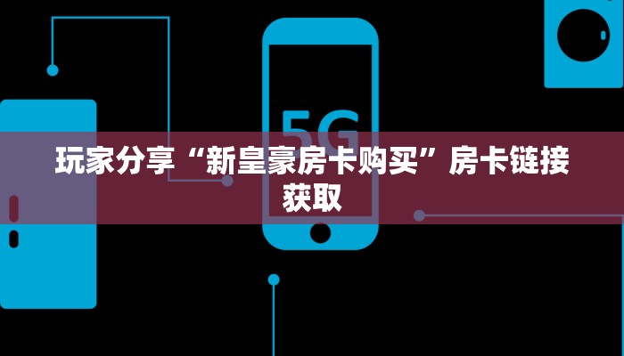 玩家分享“新皇豪房卡购买”房卡链接获取